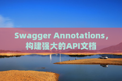Swagger Annotations，构建强大的API文档